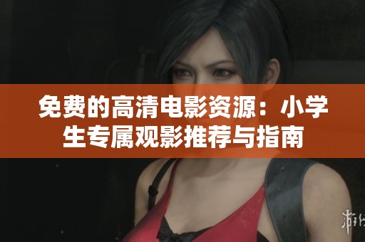 免費的高清電影資源：小學(xué)生專屬觀影推薦與指南
