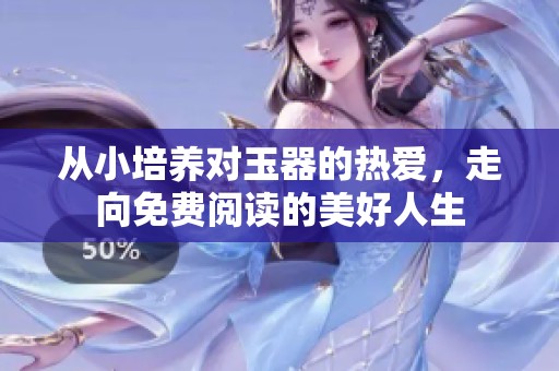 從小培養(yǎng)對玉器的熱愛，走向免費(fèi)閱讀的美好人生
