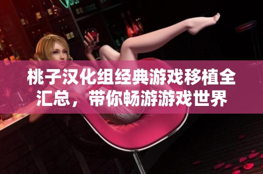 桃子漢化組經(jīng)典游戲移植全匯總，帶你暢游游戲世界