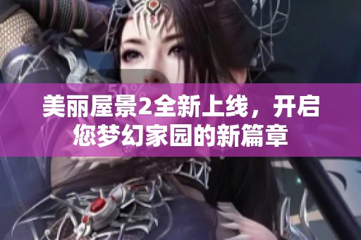 美麗屋景2全新上線，開啟您夢幻家園的新篇章