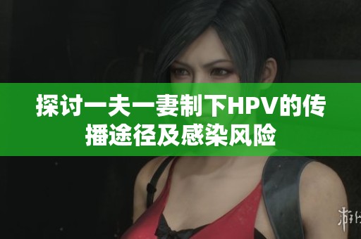探討一夫一妻制下HPV的傳播途徑及感染風險