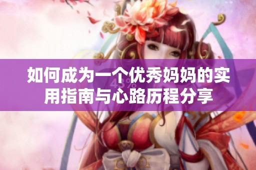 如何成為一個(gè)優(yōu)秀媽媽的實(shí)用指南與心路歷程分享