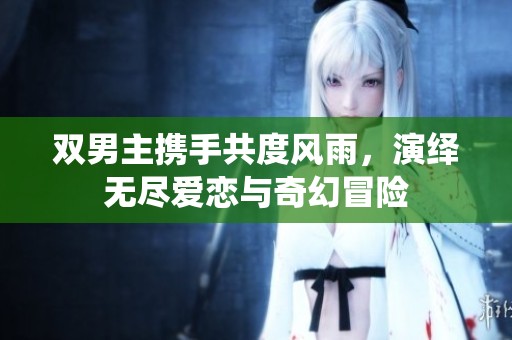 雙男主攜手共度風(fēng)雨，演繹無盡愛戀與奇幻冒險(xiǎn)