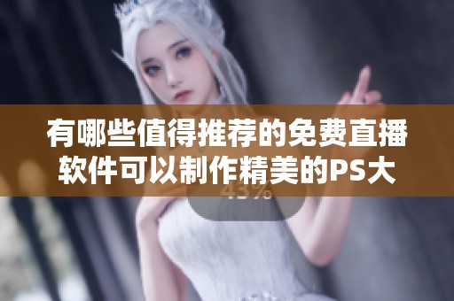 有哪些值得推薦的免費直播軟件可以制作精美的PS大片