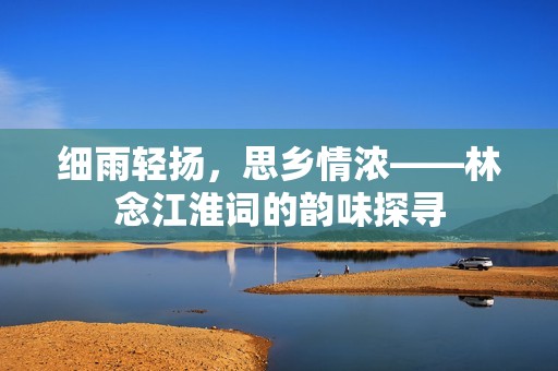 細(xì)雨輕揚(yáng)，思鄉(xiāng)情濃——林念江淮詞的韻味探尋