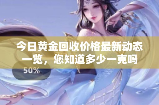 今日黃金回收價(jià)格最新動(dòng)態(tài)一覽，您知道多少一克嗎