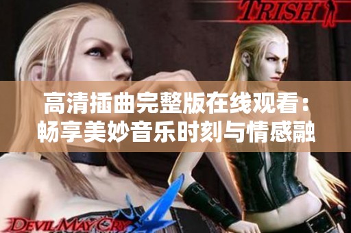 高清插曲完整版在線觀看：暢享美妙音樂時(shí)刻與情感融合