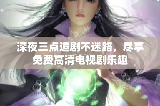深夜三點(diǎn)追劇不迷路，盡享免費(fèi)高清電視劇樂趣