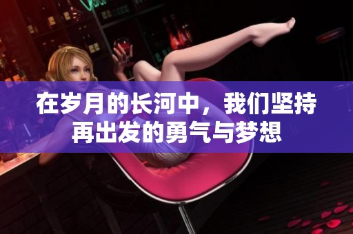 在歲月的長河中，我們堅持再出發(fā)的勇氣與夢想