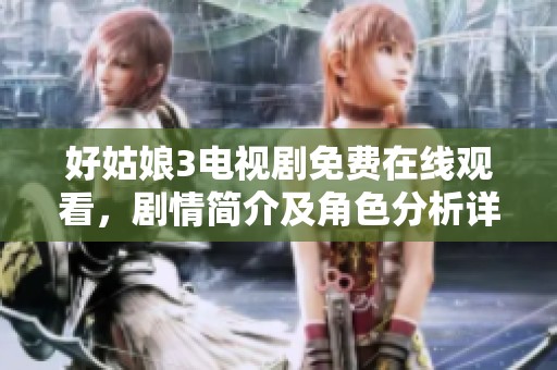 好姑娘3電視劇免費(fèi)在線觀看，劇情簡(jiǎn)介及角色分析詳解