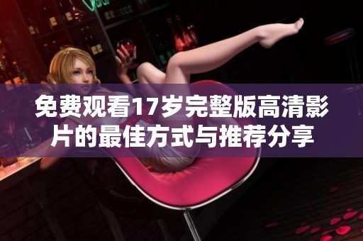 免費(fèi)觀看17歲完整版高清影片的最佳方式與推薦分享
