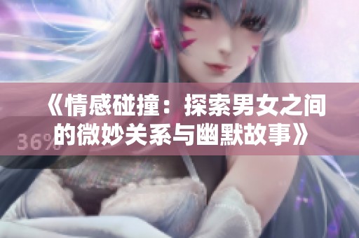 《情感碰撞：探索男女之間的微妙關(guān)系與幽默故事》