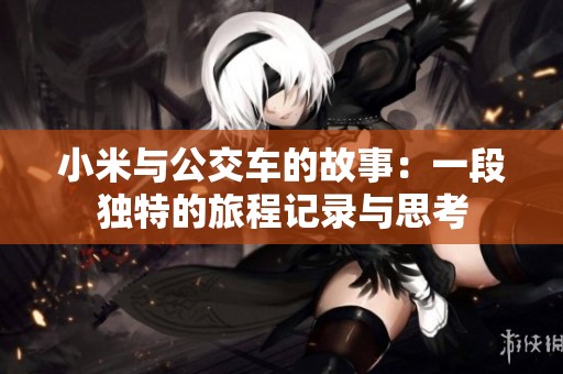 小米與公交車的故事：一段獨特的旅程記錄與思考