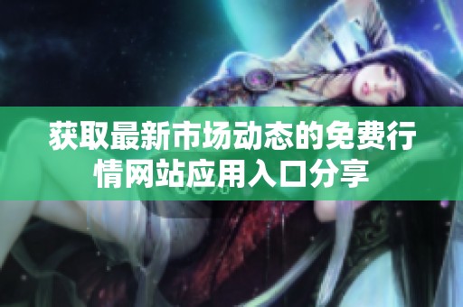 獲取最新市場(chǎng)動(dòng)態(tài)的免費(fèi)行情網(wǎng)站應(yīng)用入口分享 獲取最新市場(chǎng)動(dòng)態(tài)的免費(fèi)行情網(wǎng)站應(yīng)用入口分享
