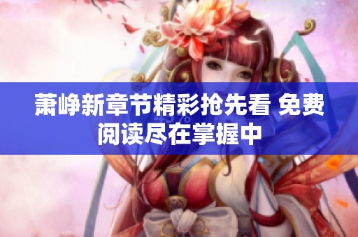 蕭崢新章節(jié)精彩搶先看 免費(fèi)閱讀盡在掌握中