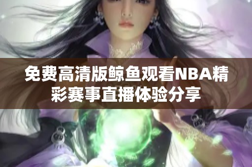 免費(fèi)高清版鯨魚觀看NBA精彩賽事直播體驗分享