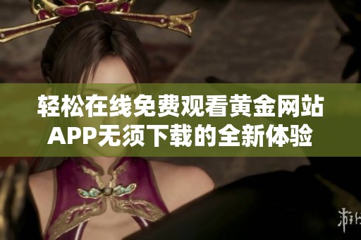 輕松在線免費(fèi)觀看黃金網(wǎng)站APP無須下載的全新體驗(yàn)