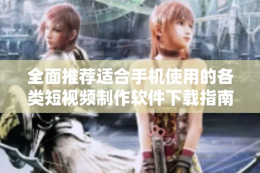 全面推薦適合手機使用的各類短視頻制作軟件下載指南