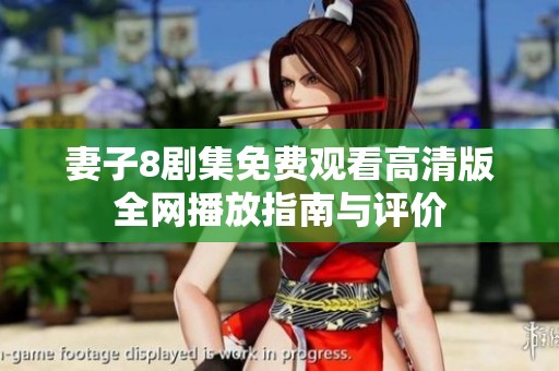 妻子8劇集免費觀看高清版全網(wǎng)播放指南與評價