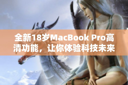 全新18歲MacBook Pro高清功能，讓你體驗科技未來