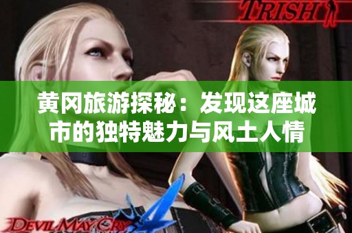 黃岡旅游探秘：發(fā)現(xiàn)這座城市的獨特魅力與風(fēng)土人情