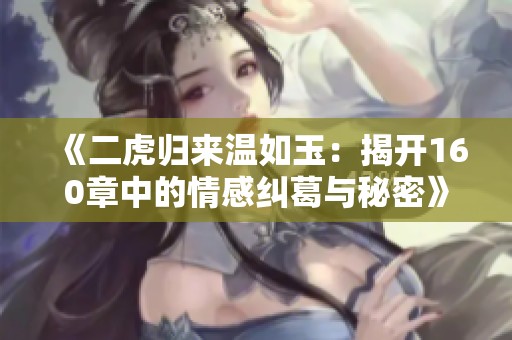 《二虎歸來溫如玉：揭開160章中的情感糾葛與秘密》