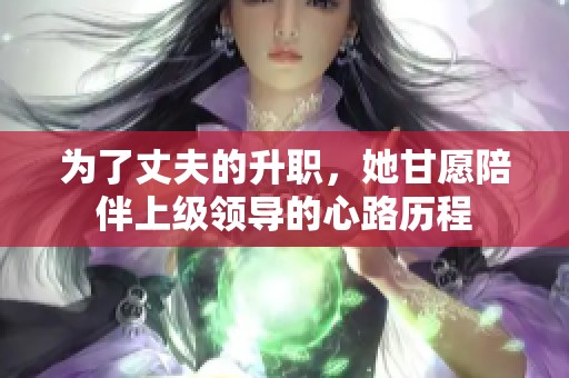 為了丈夫的升職，她甘愿陪伴上級(jí)領(lǐng)導(dǎo)的心路歷程