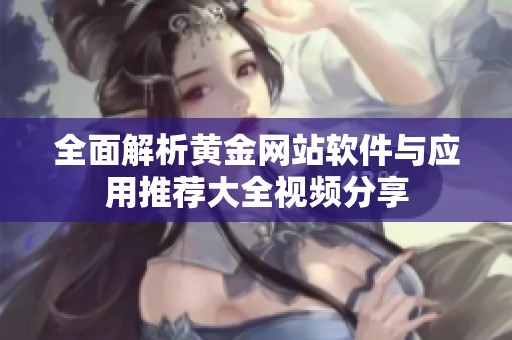 全面解析黃金網(wǎng)站軟件與應(yīng)用推薦大全視頻分享