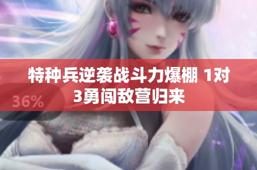 特種兵逆襲戰(zhàn)斗力爆棚 1對(duì)3勇闖敵營歸來