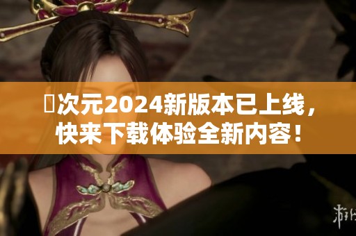 囧次元2024新版本已上線，快來下載體驗(yàn)全新內(nèi)容！