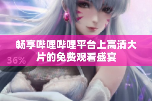 暢享嗶哩嗶哩平臺上高清大片的免費觀看盛宴