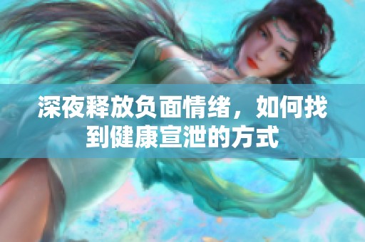 深夜釋放負(fù)面情緒，如何找到健康宣泄的方式