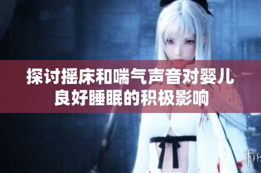 探討搖床和喘氣聲音對(duì)嬰兒良好睡眠的積極影響