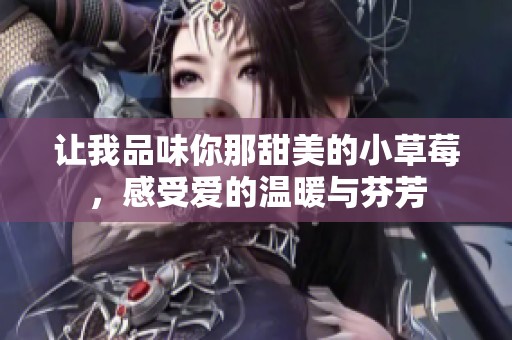 讓我品味你那甜美的小草莓，感受愛(ài)的溫暖與芬芳