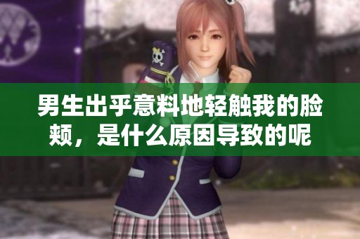 男生出乎意料地輕觸我的臉頰，是什么原因?qū)е碌哪? title=