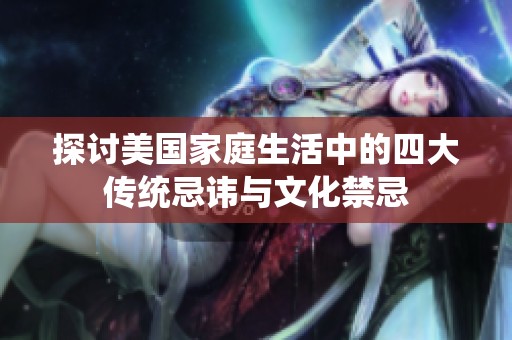 探討美國家庭生活中的四大傳統(tǒng)忌諱與文化禁忌