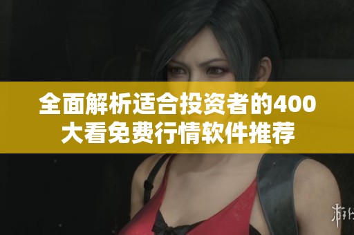 全面解析適合投資者的400大看免費行情軟件推薦