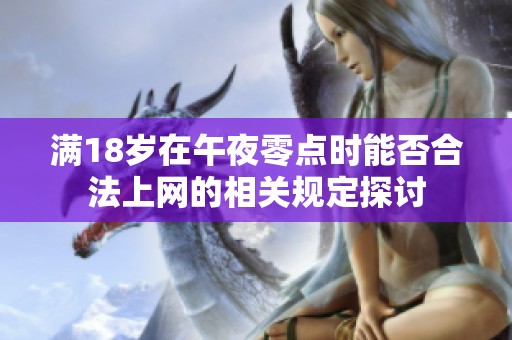 滿18歲在午夜零點(diǎn)時(shí)能否合法上網(wǎng)的相關(guān)規(guī)定探討