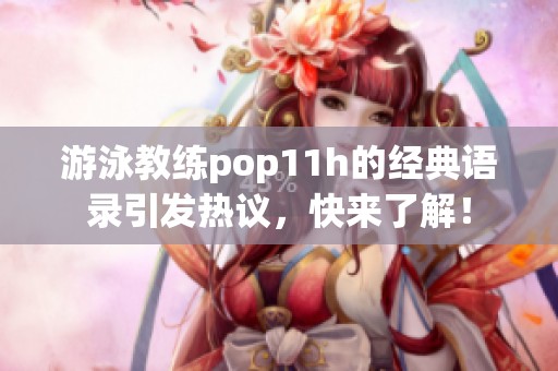 游泳教練pop11h的經(jīng)典語(yǔ)錄引發(fā)熱議，快來(lái)了解！
