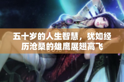 五十歲的人生智慧，猶如經歷滄桑的雄鷹展翅高飛