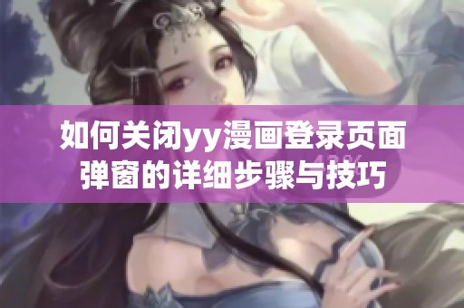 如何關閉yy漫畫登錄頁面彈窗的詳細步驟與技巧