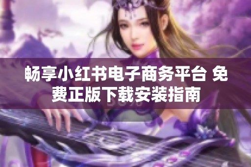 暢享小紅書電子商務(wù)平臺(tái) 免費(fèi)正版下載安裝指南