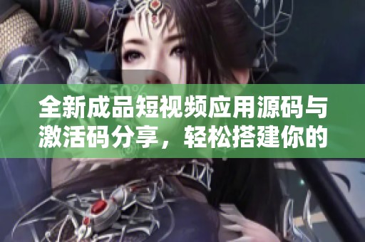 全新成品短視頻應(yīng)用源碼與激活碼分享，輕松搭建你的短視頻平臺