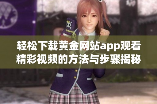 輕松下載黃金網(wǎng)站app觀看精彩視頻的方法與步驟揭秘