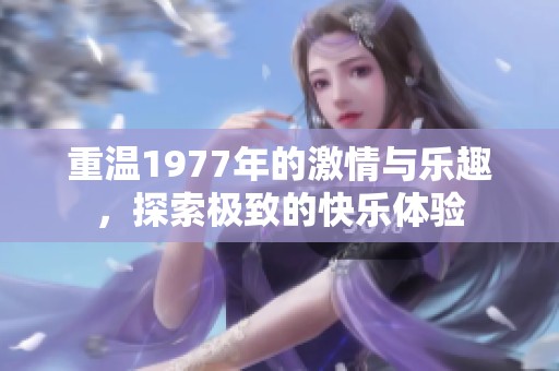 重溫1977年的激情與樂趣，探索極致的快樂體驗(yàn)