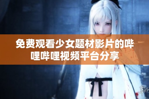 免費觀看少女題材影片的嗶哩嗶哩視頻平臺分享
