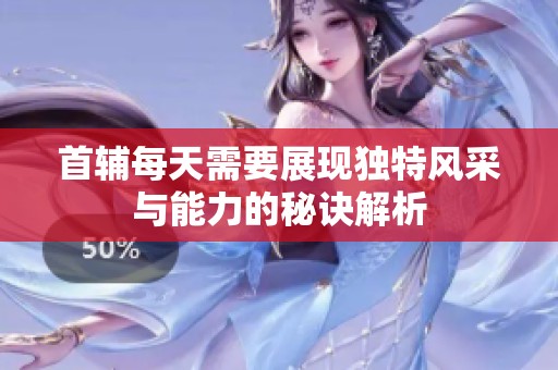 首輔每天需要展現(xiàn)獨特風(fēng)采與能力的秘訣解析
