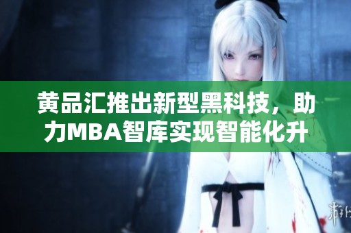黃品匯推出新型黑科技，助力MBA智庫(kù)實(shí)現(xiàn)智能化升級(jí)