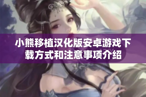 小熊移植漢化版安卓游戲下載方式和注意事項介紹