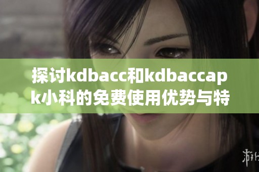 探討kdbacc和kdbaccapk小科的免費使用優(yōu)勢與特色